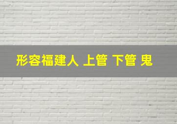 形容福建人 上管 下管 鬼